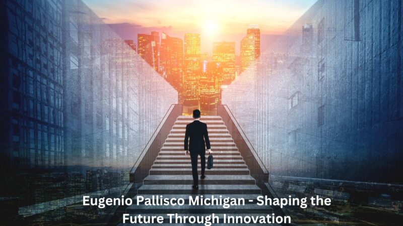 Eugenio Pallisco Michigan – Shaping the Future Through Innovation