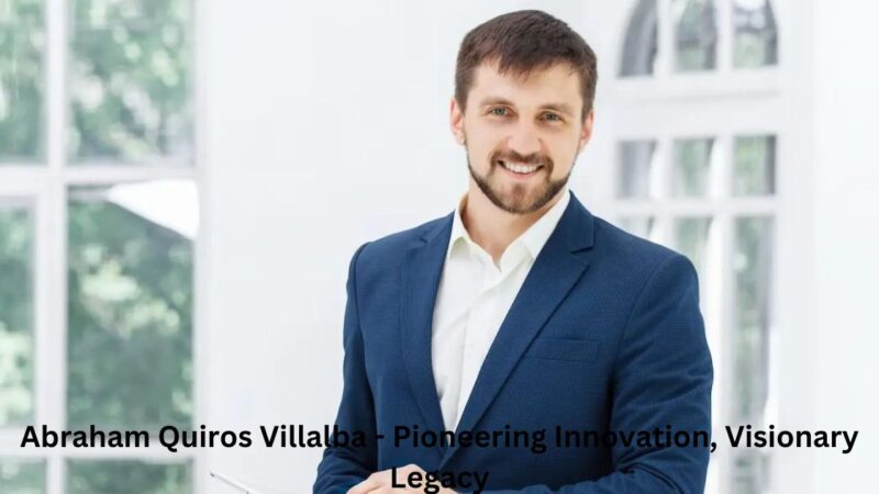Abraham Quiroz Villalba – Pioneering Innovation, Visionary Legacy
